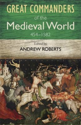 Great Commanders of the Medieval World 454-1582ad
