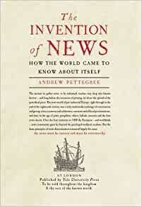 Invention of News: How the World Came to Know About Itself, The